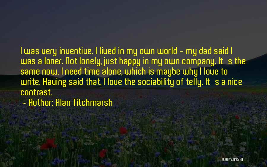 Alan Titchmarsh Quotes: I Was Very Inventive. I Lived In My Own World - My Dad Said I Was A Loner. Not Lonely,