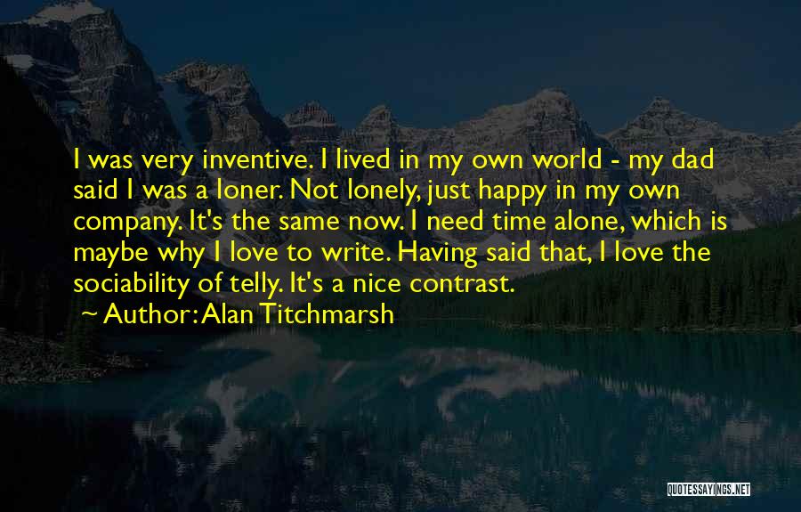 Alan Titchmarsh Quotes: I Was Very Inventive. I Lived In My Own World - My Dad Said I Was A Loner. Not Lonely,