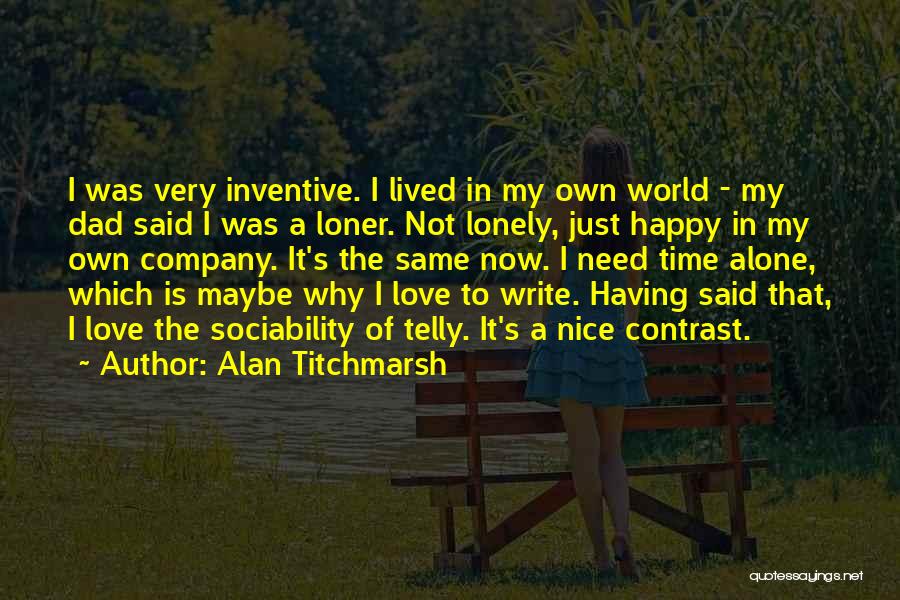 Alan Titchmarsh Quotes: I Was Very Inventive. I Lived In My Own World - My Dad Said I Was A Loner. Not Lonely,