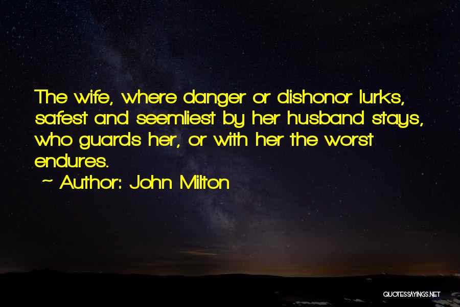John Milton Quotes: The Wife, Where Danger Or Dishonor Lurks, Safest And Seemliest By Her Husband Stays, Who Guards Her, Or With Her