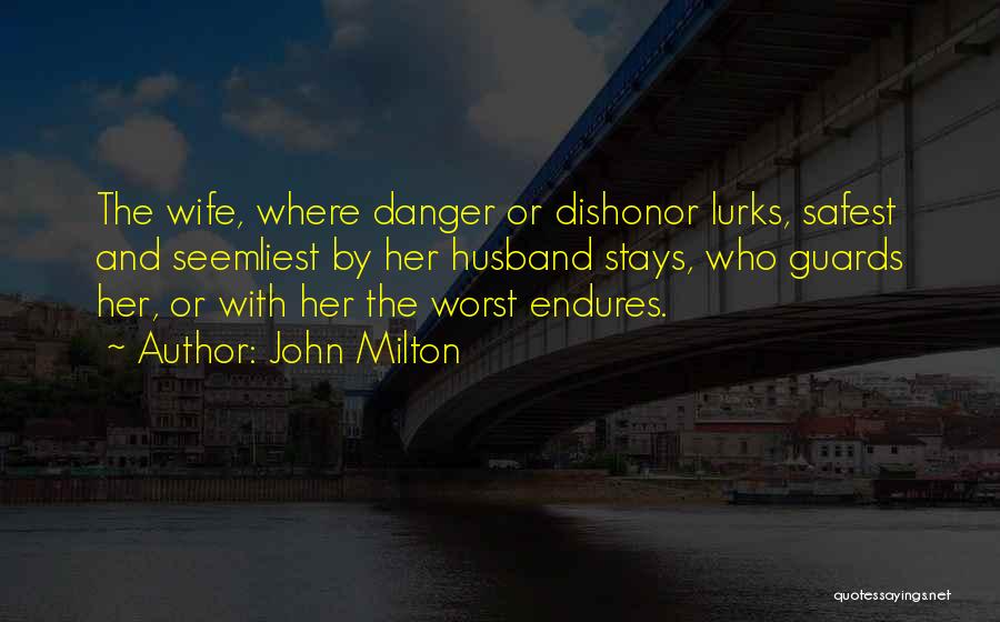 John Milton Quotes: The Wife, Where Danger Or Dishonor Lurks, Safest And Seemliest By Her Husband Stays, Who Guards Her, Or With Her