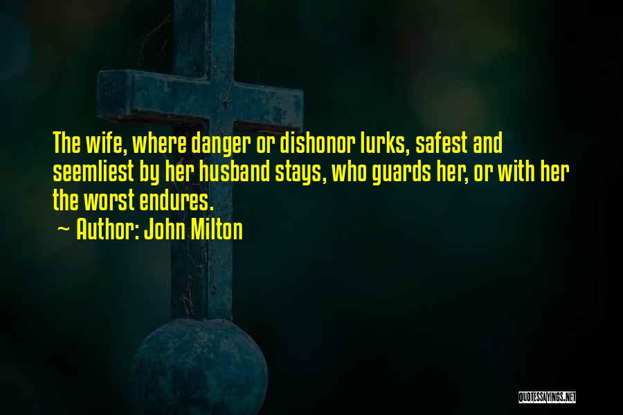John Milton Quotes: The Wife, Where Danger Or Dishonor Lurks, Safest And Seemliest By Her Husband Stays, Who Guards Her, Or With Her