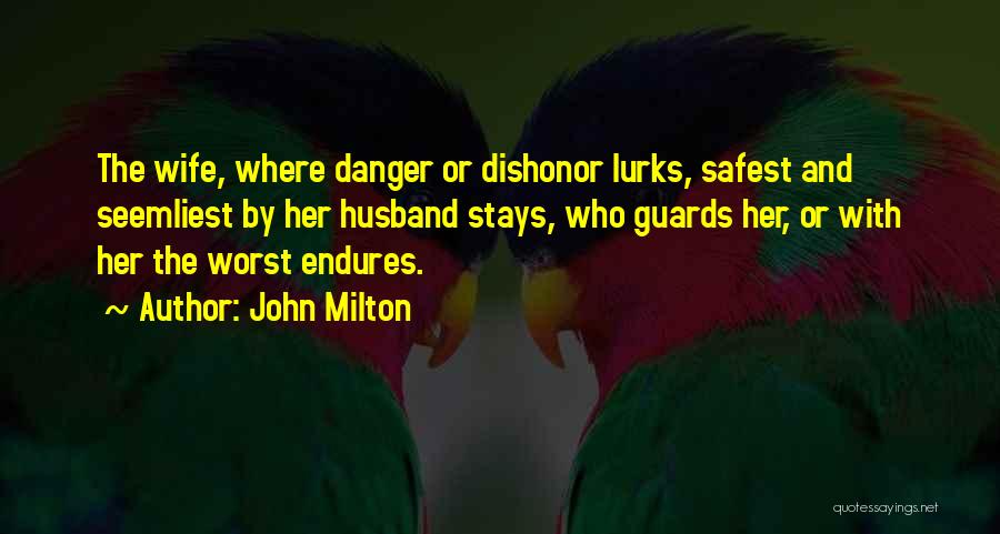 John Milton Quotes: The Wife, Where Danger Or Dishonor Lurks, Safest And Seemliest By Her Husband Stays, Who Guards Her, Or With Her