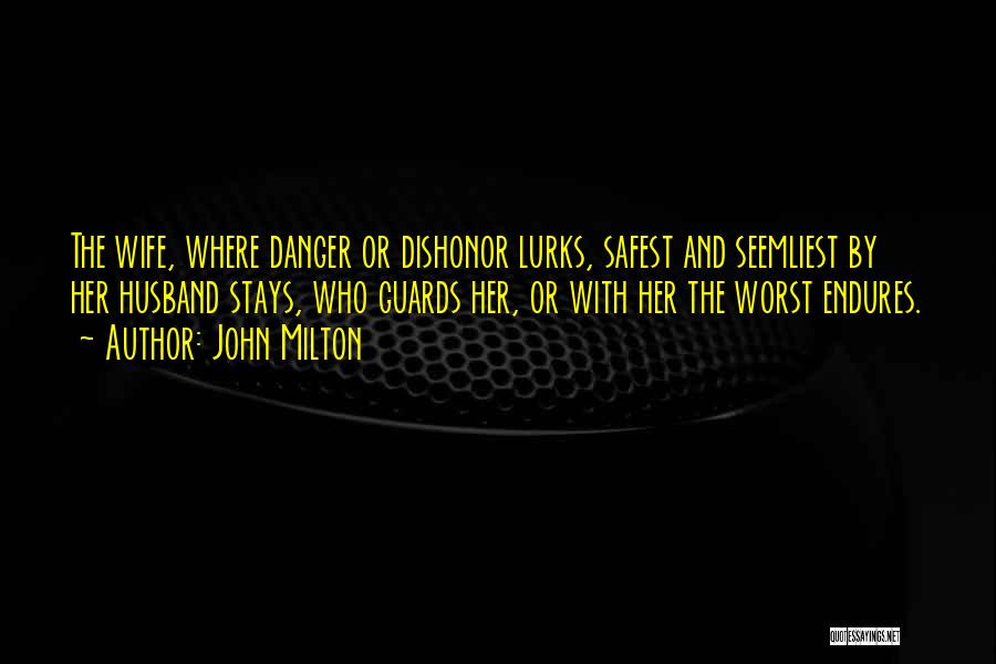 John Milton Quotes: The Wife, Where Danger Or Dishonor Lurks, Safest And Seemliest By Her Husband Stays, Who Guards Her, Or With Her