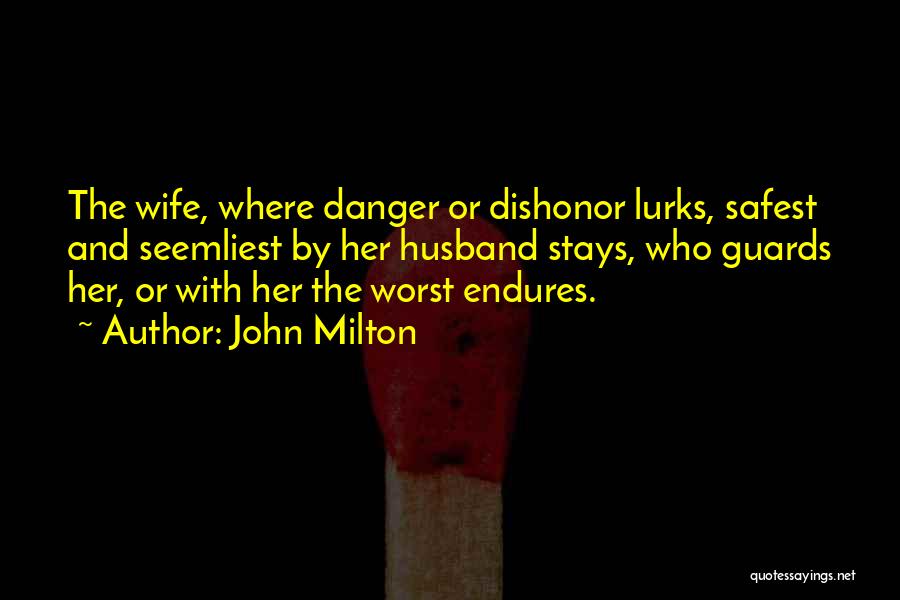 John Milton Quotes: The Wife, Where Danger Or Dishonor Lurks, Safest And Seemliest By Her Husband Stays, Who Guards Her, Or With Her