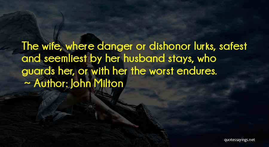 John Milton Quotes: The Wife, Where Danger Or Dishonor Lurks, Safest And Seemliest By Her Husband Stays, Who Guards Her, Or With Her