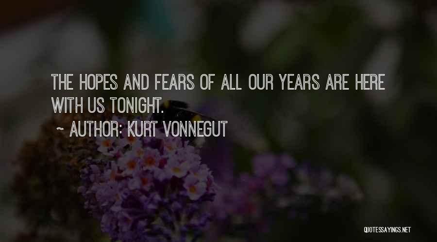 Kurt Vonnegut Quotes: The Hopes And Fears Of All Our Years Are Here With Us Tonight.