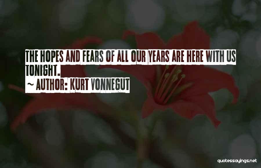 Kurt Vonnegut Quotes: The Hopes And Fears Of All Our Years Are Here With Us Tonight.