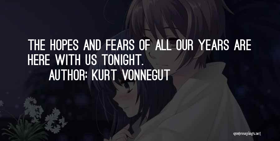 Kurt Vonnegut Quotes: The Hopes And Fears Of All Our Years Are Here With Us Tonight.