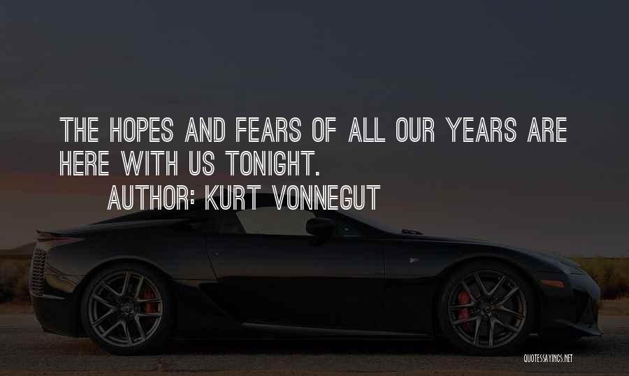 Kurt Vonnegut Quotes: The Hopes And Fears Of All Our Years Are Here With Us Tonight.