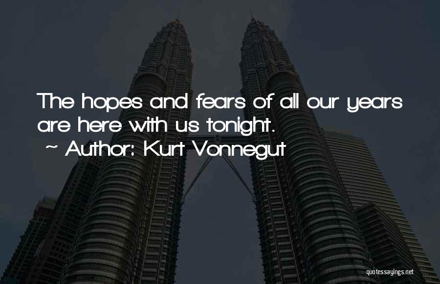 Kurt Vonnegut Quotes: The Hopes And Fears Of All Our Years Are Here With Us Tonight.
