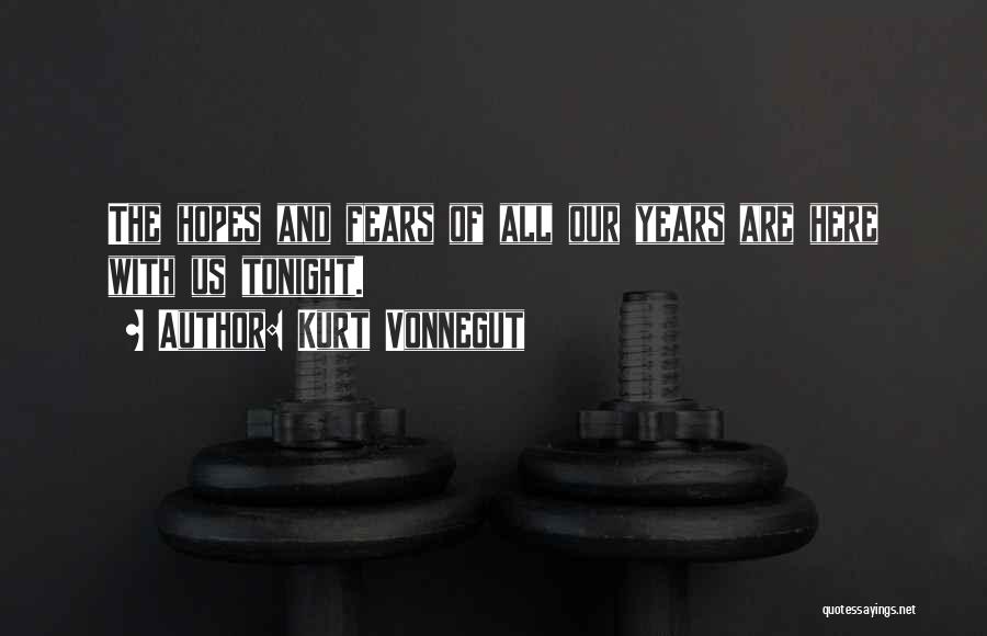 Kurt Vonnegut Quotes: The Hopes And Fears Of All Our Years Are Here With Us Tonight.