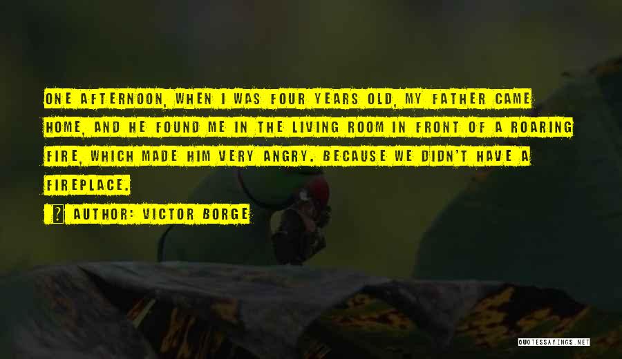 Victor Borge Quotes: One Afternoon, When I Was Four Years Old, My Father Came Home, And He Found Me In The Living Room