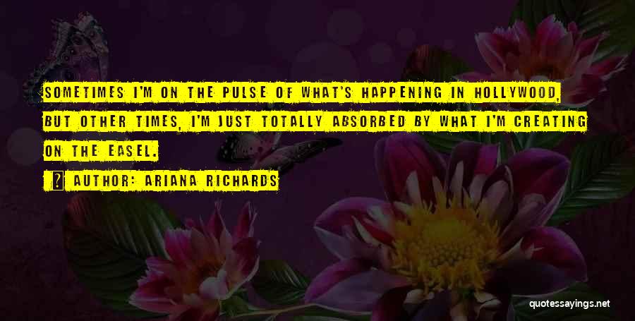 Ariana Richards Quotes: Sometimes I'm On The Pulse Of What's Happening In Hollywood, But Other Times, I'm Just Totally Absorbed By What I'm