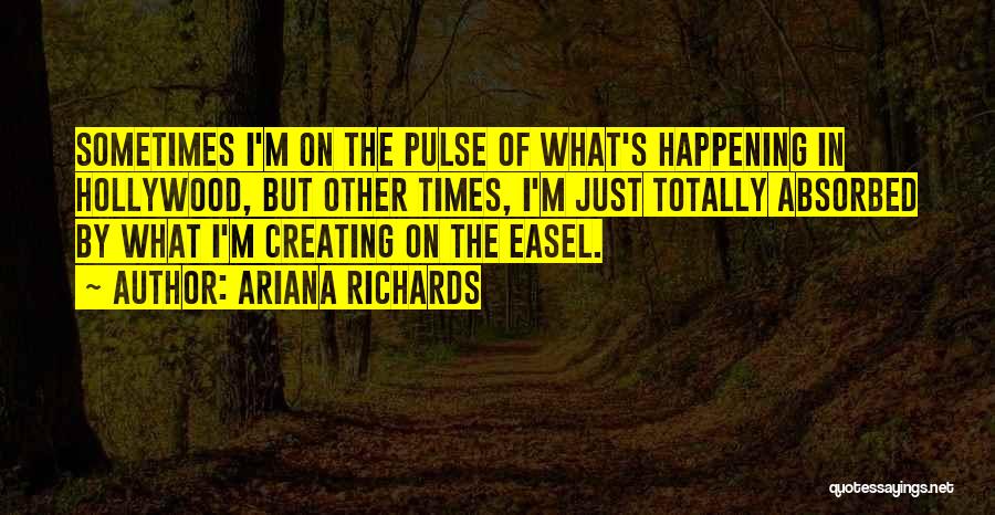 Ariana Richards Quotes: Sometimes I'm On The Pulse Of What's Happening In Hollywood, But Other Times, I'm Just Totally Absorbed By What I'm