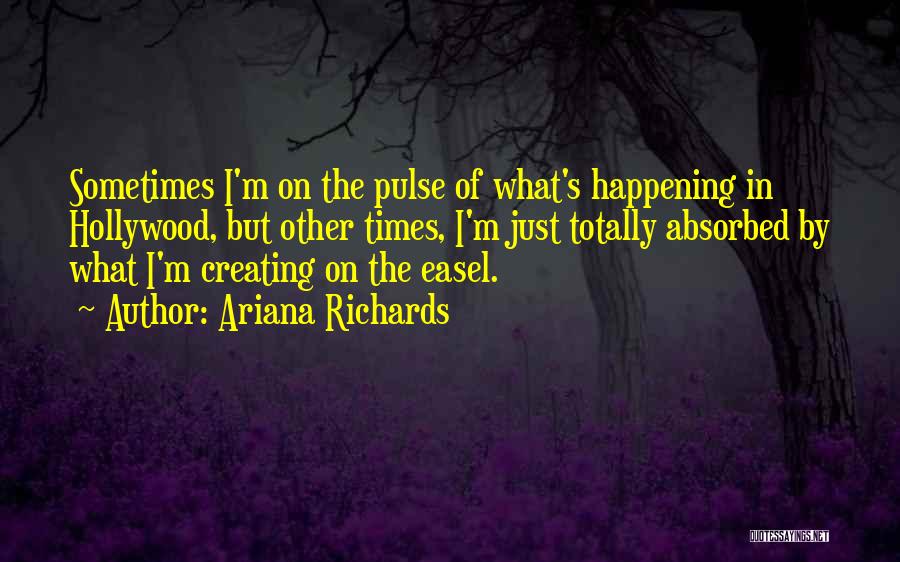 Ariana Richards Quotes: Sometimes I'm On The Pulse Of What's Happening In Hollywood, But Other Times, I'm Just Totally Absorbed By What I'm