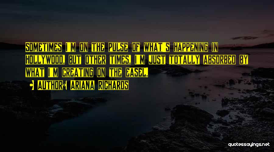 Ariana Richards Quotes: Sometimes I'm On The Pulse Of What's Happening In Hollywood, But Other Times, I'm Just Totally Absorbed By What I'm