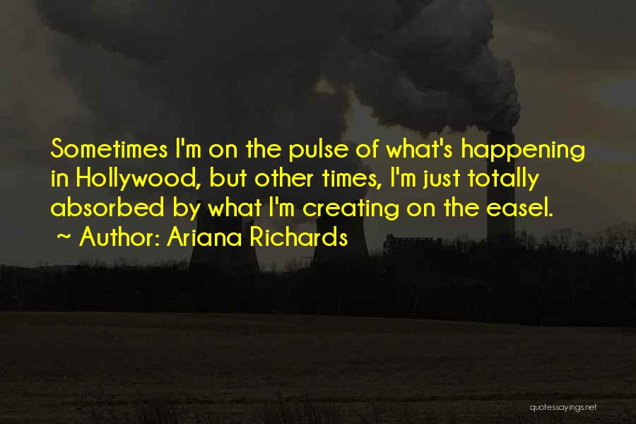 Ariana Richards Quotes: Sometimes I'm On The Pulse Of What's Happening In Hollywood, But Other Times, I'm Just Totally Absorbed By What I'm