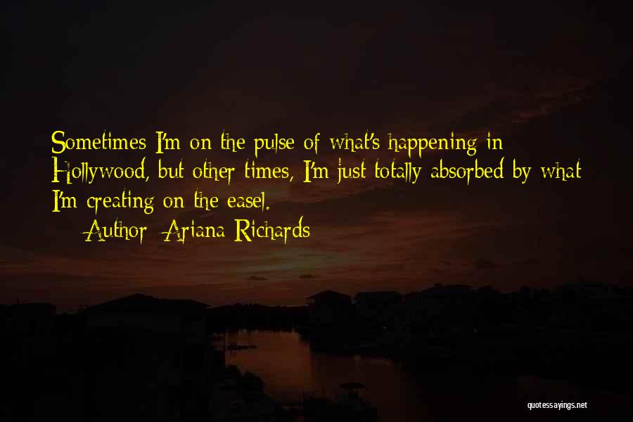 Ariana Richards Quotes: Sometimes I'm On The Pulse Of What's Happening In Hollywood, But Other Times, I'm Just Totally Absorbed By What I'm