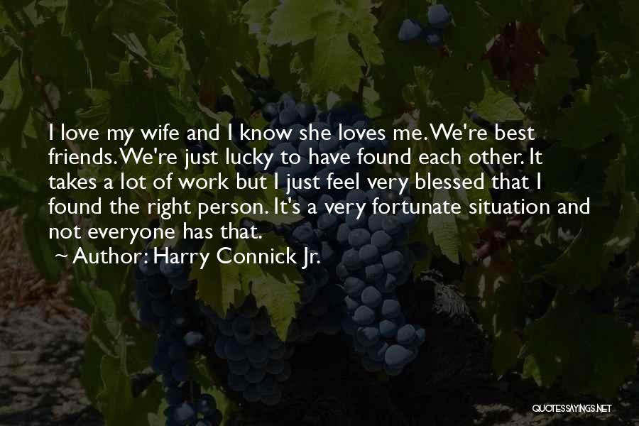 Harry Connick Jr. Quotes: I Love My Wife And I Know She Loves Me. We're Best Friends. We're Just Lucky To Have Found Each