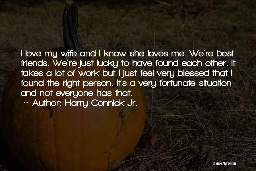 Harry Connick Jr. Quotes: I Love My Wife And I Know She Loves Me. We're Best Friends. We're Just Lucky To Have Found Each