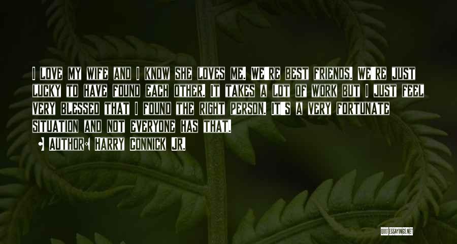 Harry Connick Jr. Quotes: I Love My Wife And I Know She Loves Me. We're Best Friends. We're Just Lucky To Have Found Each