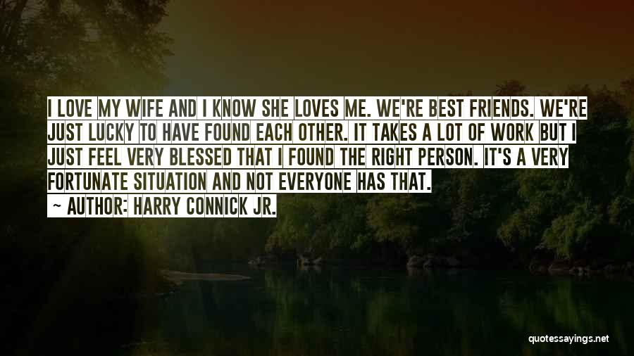 Harry Connick Jr. Quotes: I Love My Wife And I Know She Loves Me. We're Best Friends. We're Just Lucky To Have Found Each