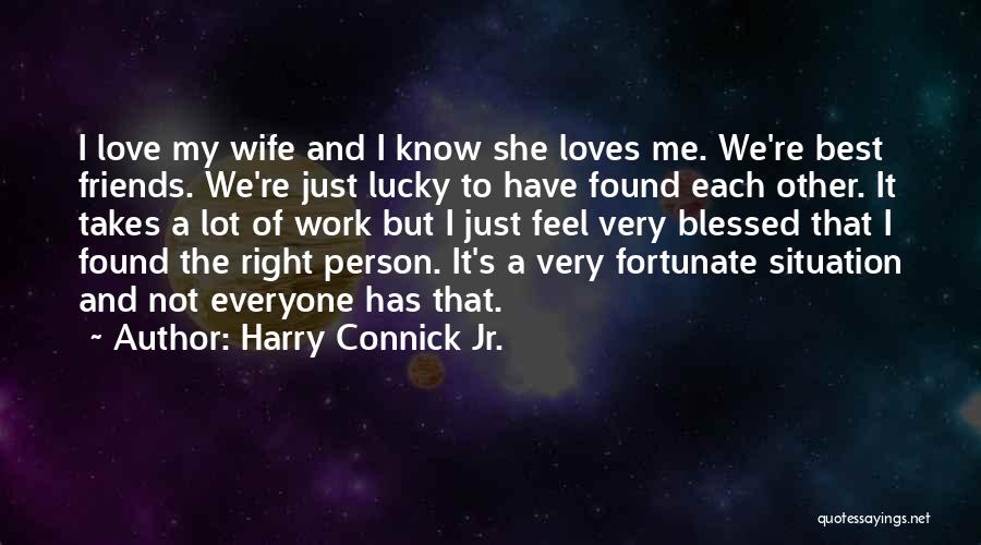 Harry Connick Jr. Quotes: I Love My Wife And I Know She Loves Me. We're Best Friends. We're Just Lucky To Have Found Each