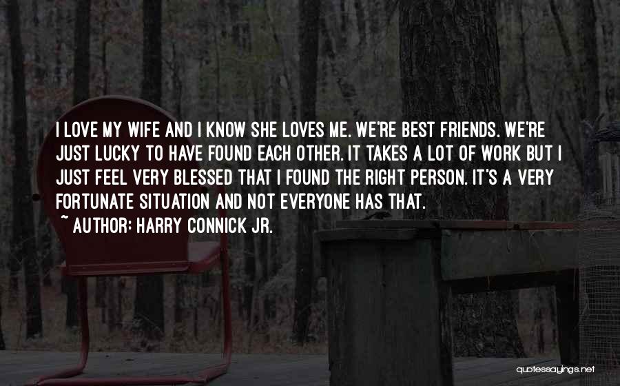 Harry Connick Jr. Quotes: I Love My Wife And I Know She Loves Me. We're Best Friends. We're Just Lucky To Have Found Each