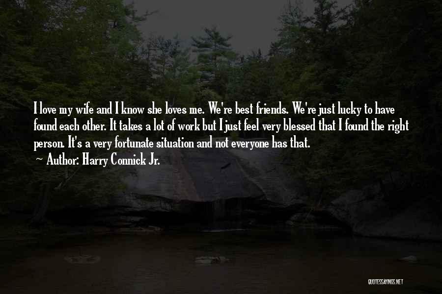 Harry Connick Jr. Quotes: I Love My Wife And I Know She Loves Me. We're Best Friends. We're Just Lucky To Have Found Each