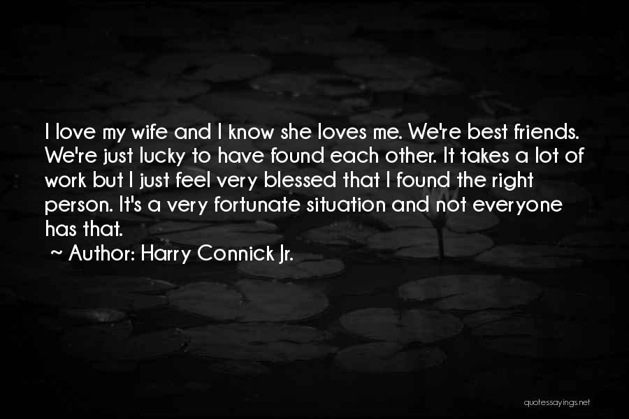 Harry Connick Jr. Quotes: I Love My Wife And I Know She Loves Me. We're Best Friends. We're Just Lucky To Have Found Each