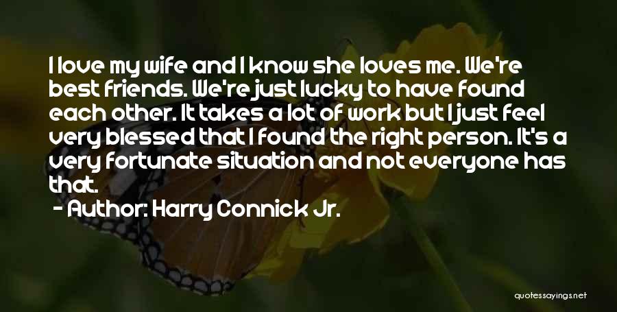 Harry Connick Jr. Quotes: I Love My Wife And I Know She Loves Me. We're Best Friends. We're Just Lucky To Have Found Each