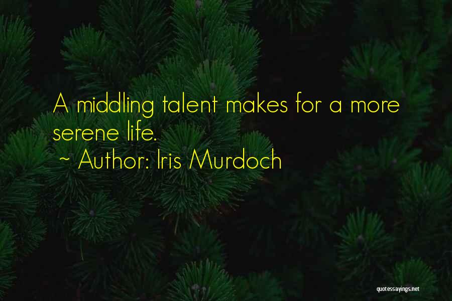Iris Murdoch Quotes: A Middling Talent Makes For A More Serene Life.