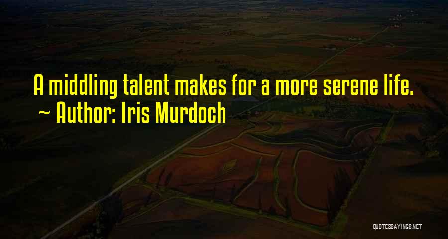 Iris Murdoch Quotes: A Middling Talent Makes For A More Serene Life.