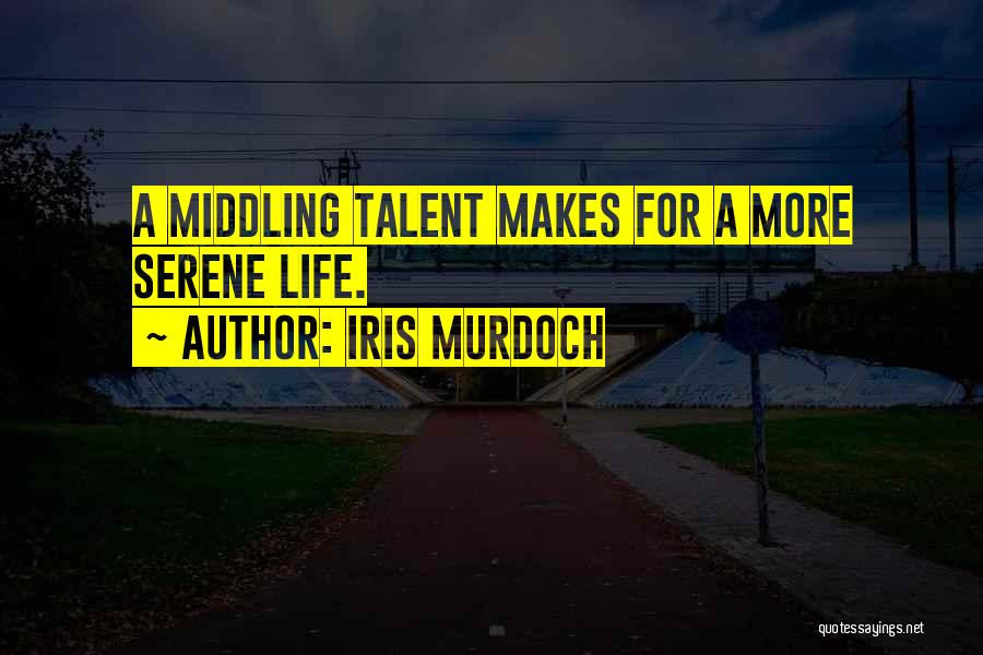 Iris Murdoch Quotes: A Middling Talent Makes For A More Serene Life.