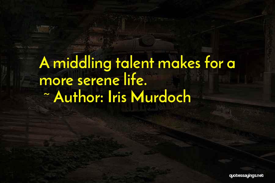 Iris Murdoch Quotes: A Middling Talent Makes For A More Serene Life.