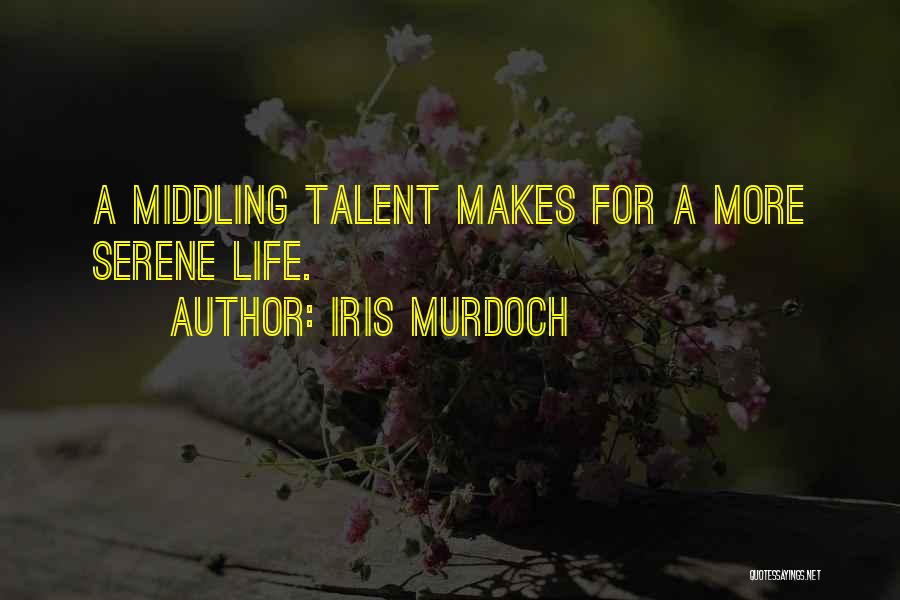 Iris Murdoch Quotes: A Middling Talent Makes For A More Serene Life.