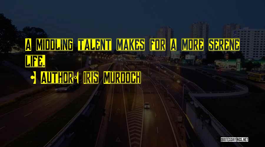 Iris Murdoch Quotes: A Middling Talent Makes For A More Serene Life.