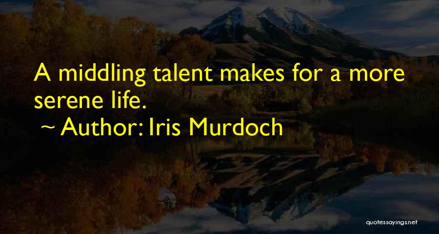 Iris Murdoch Quotes: A Middling Talent Makes For A More Serene Life.