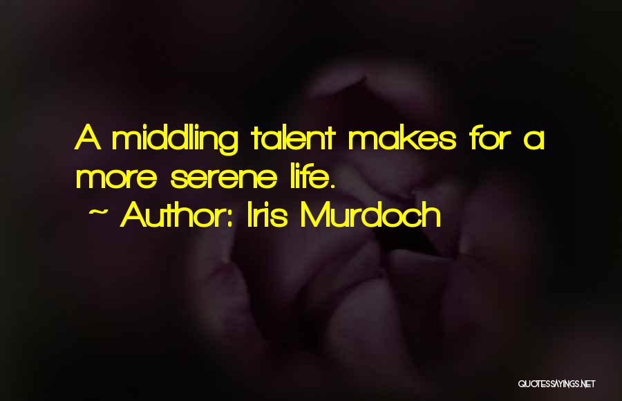 Iris Murdoch Quotes: A Middling Talent Makes For A More Serene Life.