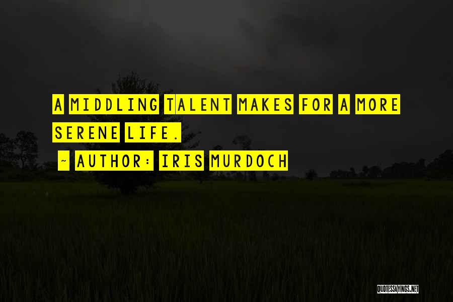 Iris Murdoch Quotes: A Middling Talent Makes For A More Serene Life.