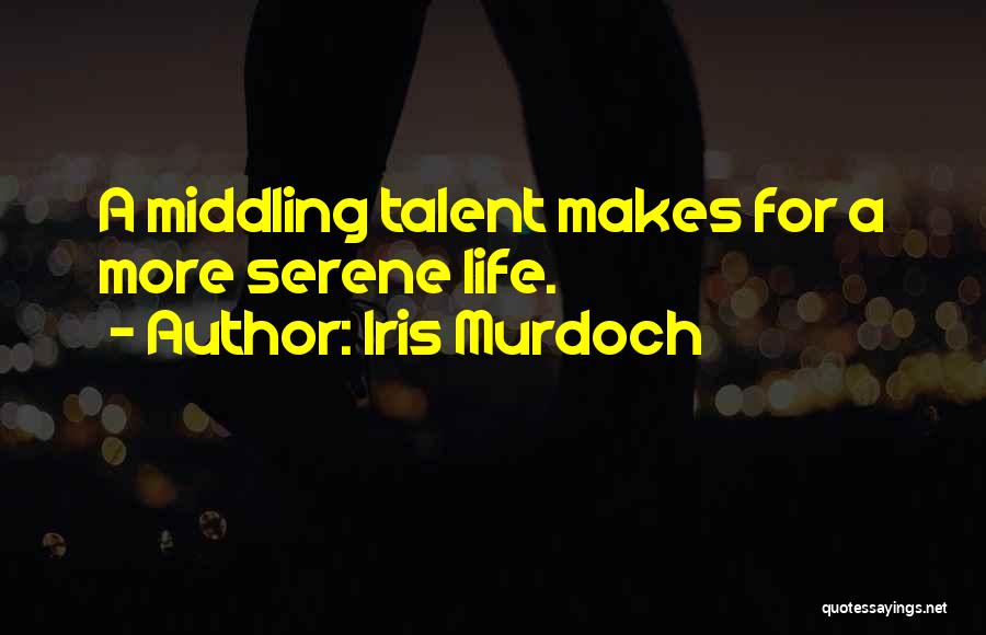 Iris Murdoch Quotes: A Middling Talent Makes For A More Serene Life.