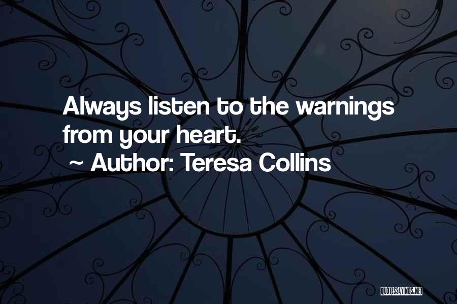 Teresa Collins Quotes: Always Listen To The Warnings From Your Heart.