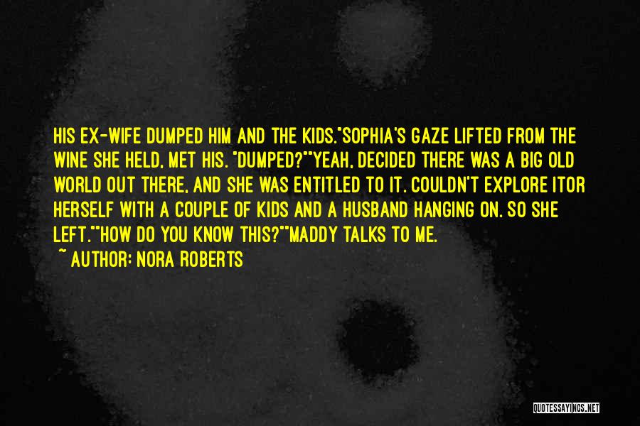 Nora Roberts Quotes: His Ex-wife Dumped Him And The Kids.sophia's Gaze Lifted From The Wine She Held, Met His. Dumped?yeah, Decided There Was