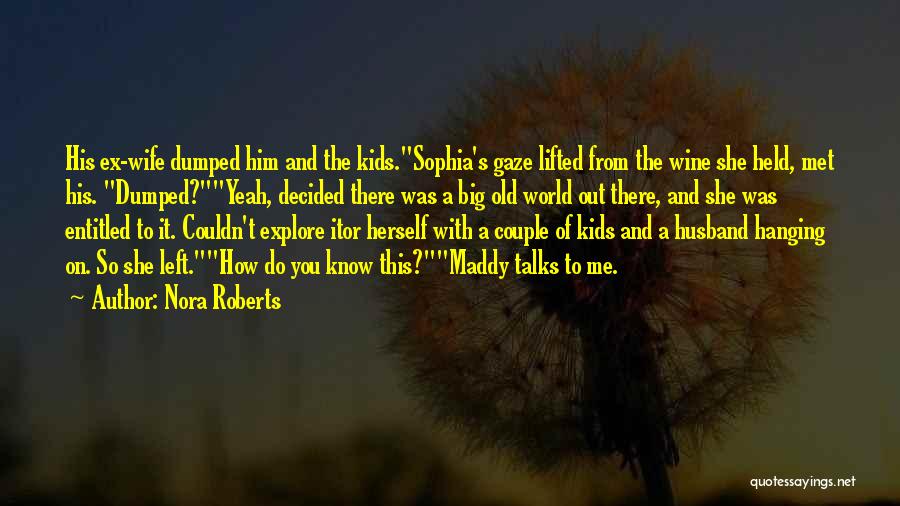 Nora Roberts Quotes: His Ex-wife Dumped Him And The Kids.sophia's Gaze Lifted From The Wine She Held, Met His. Dumped?yeah, Decided There Was