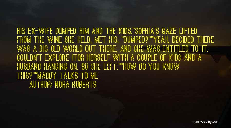 Nora Roberts Quotes: His Ex-wife Dumped Him And The Kids.sophia's Gaze Lifted From The Wine She Held, Met His. Dumped?yeah, Decided There Was