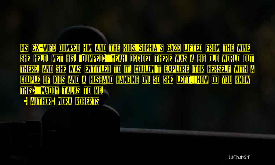 Nora Roberts Quotes: His Ex-wife Dumped Him And The Kids.sophia's Gaze Lifted From The Wine She Held, Met His. Dumped?yeah, Decided There Was