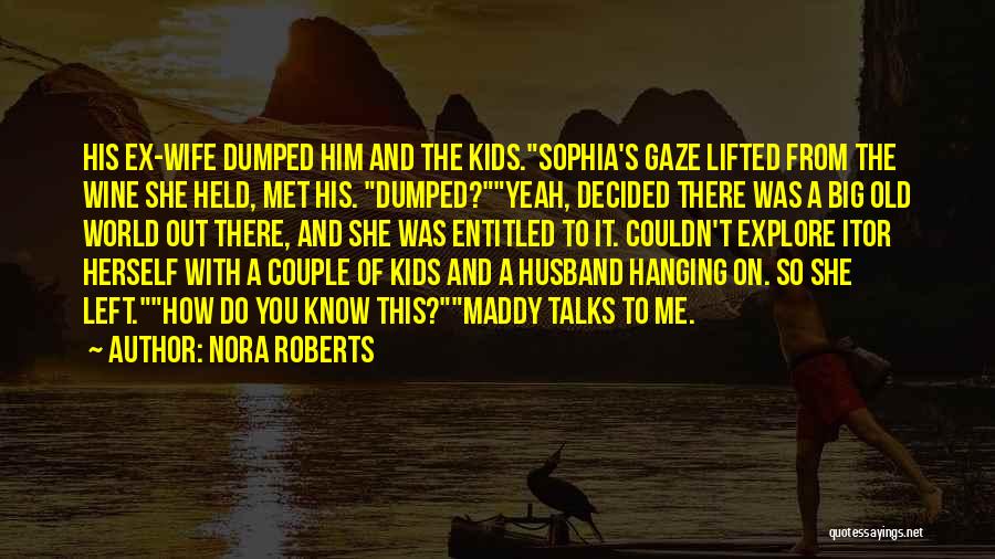 Nora Roberts Quotes: His Ex-wife Dumped Him And The Kids.sophia's Gaze Lifted From The Wine She Held, Met His. Dumped?yeah, Decided There Was
