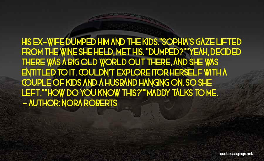 Nora Roberts Quotes: His Ex-wife Dumped Him And The Kids.sophia's Gaze Lifted From The Wine She Held, Met His. Dumped?yeah, Decided There Was