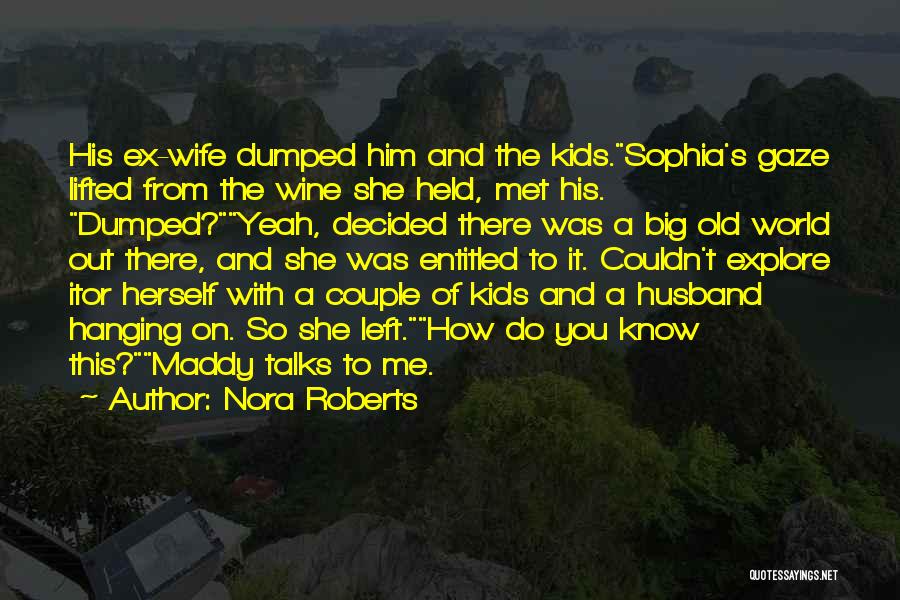 Nora Roberts Quotes: His Ex-wife Dumped Him And The Kids.sophia's Gaze Lifted From The Wine She Held, Met His. Dumped?yeah, Decided There Was